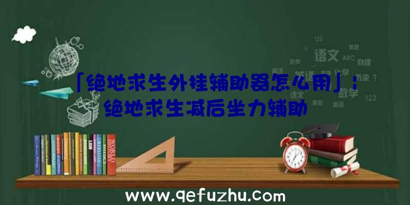 「绝地求生外挂辅助器怎么用」|绝地求生减后坐力辅助